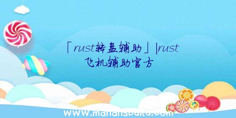 「rust转盘辅助」|rust飞机辅助官方